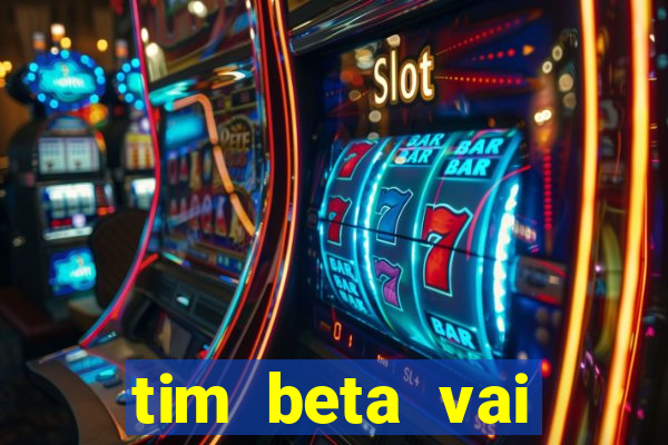 tim beta vai acabar 2024